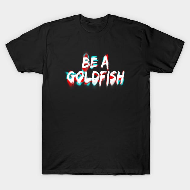 Be A Goldfish T-Shirt by Firts King